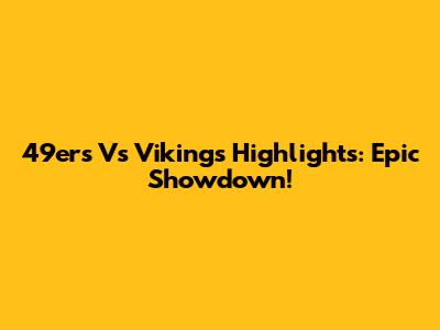 49ers Vs Vikings Highlights: Epic Showdown!