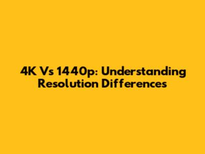 4K Vs 1440p: Understanding Resolution Differences
