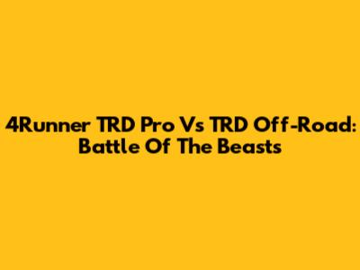 4Runner TRD Pro Vs TRD Off-Road: Battle Of The Beasts
