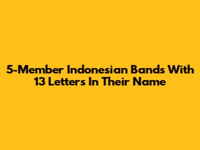 5-Member Indonesian Bands With 13 Letters In Their Name