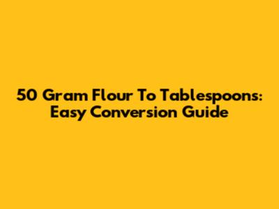 50 Gram Flour To Tablespoons: Easy Conversion Guide