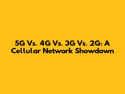 5G Vs. 4G Vs. 3G Vs. 2G: A Cellular Network Showdown