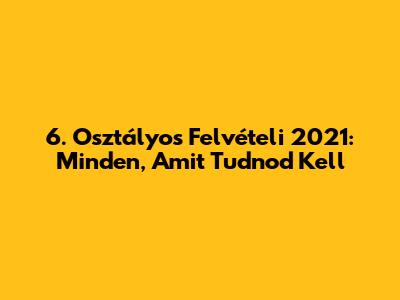 6. Osztályos Felvételi 2021: Minden, Amit Tudnod Kell