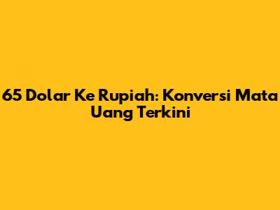 65 Dolar Ke Rupiah: Konversi Mata Uang Terkini