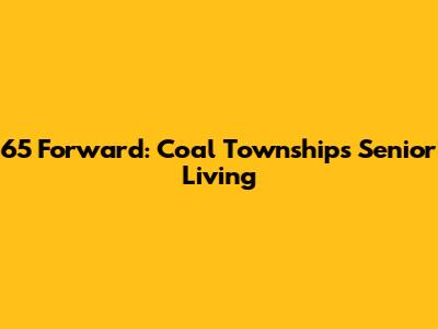 65 Forward: Coal Township's Senior Living