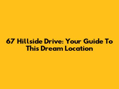 67 Hillside Drive: Your Guide To This Dream Location
