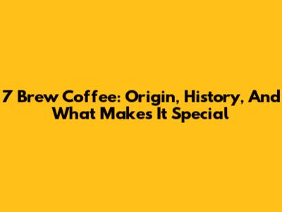 7 Brew Coffee: Origin, History, And What Makes It Special