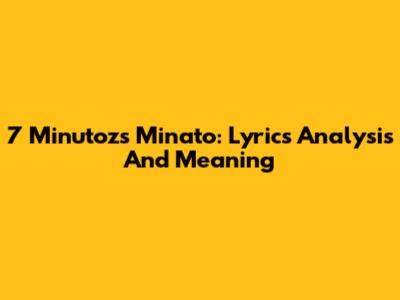7 Minutoz's Minato: Lyrics Analysis And Meaning