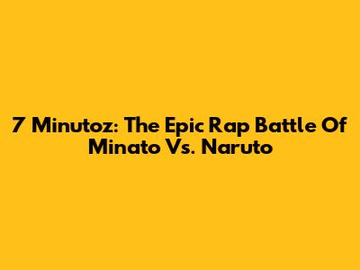7 Minutoz: The Epic Rap Battle Of Minato Vs. Naruto