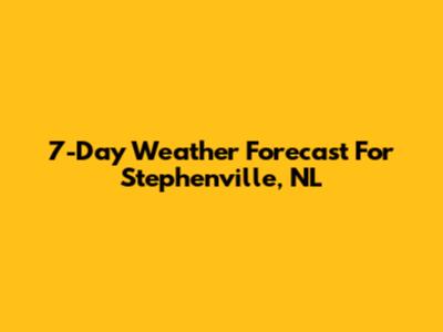 7-Day Weather Forecast For Stephenville, NL
