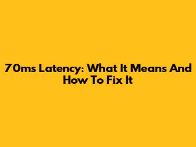 70ms Latency: What It Means And How To Fix It