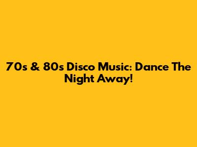 70s & 80s Disco Music: Dance The Night Away!