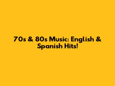 70s & 80s Music: English & Spanish Hits!