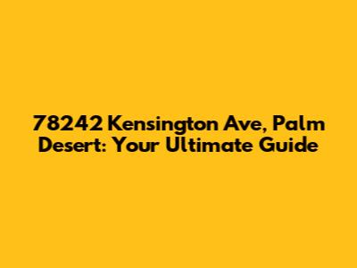 78242 Kensington Ave, Palm Desert: Your Ultimate Guide