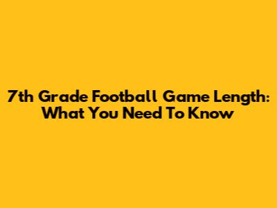7th Grade Football Game Length: What You Need To Know