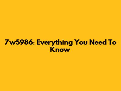 7w5986: Everything You Need To Know