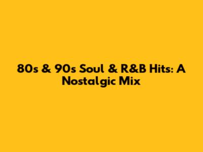 80s & 90s Soul & R&B Hits: A Nostalgic Mix
