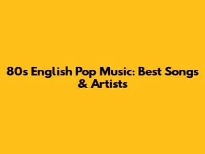 80s English Pop Music: Best Songs & Artists