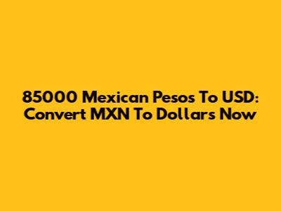 85000 Mexican Pesos To USD: Convert MXN To Dollars Now