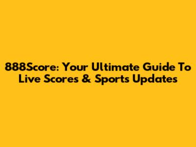 888Score: Your Ultimate Guide To Live Scores & Sports Updates