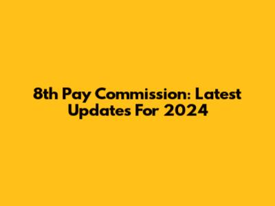 8th Pay Commission: Latest Updates For 2024
