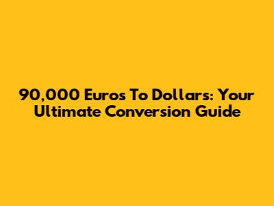 90,000 Euros To Dollars: Your Ultimate Conversion Guide