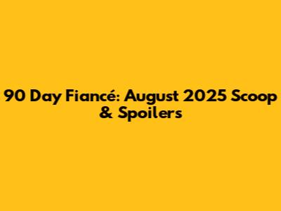 90 Day Fiancé: August 2025 Scoop & Spoilers