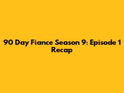 90 Day Fiance Season 9: Episode 1 Recap