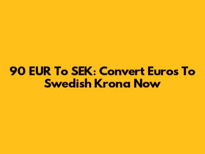 90 EUR To SEK: Convert Euros To Swedish Krona Now