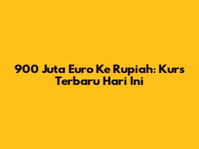 900 Juta Euro Ke Rupiah: Kurs Terbaru Hari Ini