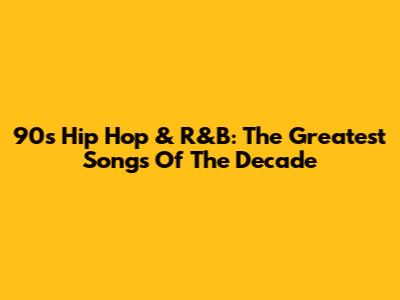 90s Hip Hop & R&B: The Greatest Songs Of The Decade