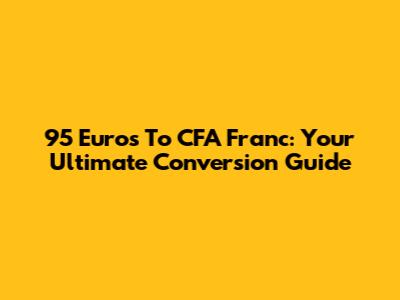 95 Euros To CFA Franc: Your Ultimate Conversion Guide