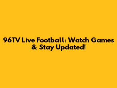 96TV Live Football: Watch Games & Stay Updated!