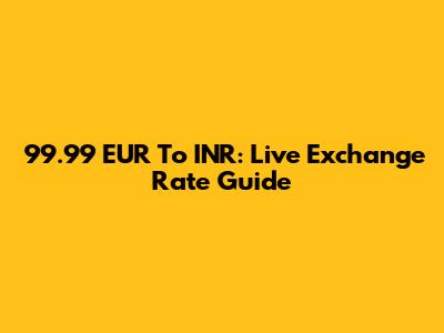 99.99 EUR To INR: Live Exchange Rate Guide