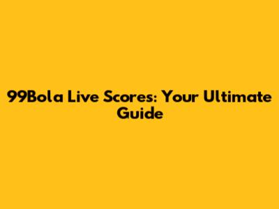 99Bola Live Scores: Your Ultimate Guide
