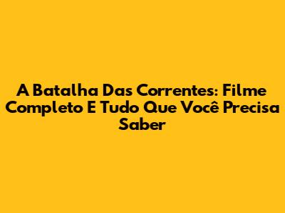 A Batalha Das Correntes: Filme Completo E Tudo Que Você Precisa Saber