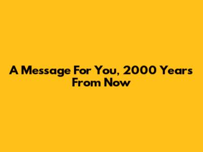 A Message For You, 2000 Years From Now