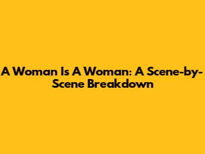 A Woman Is A Woman: A Scene-by-Scene Breakdown