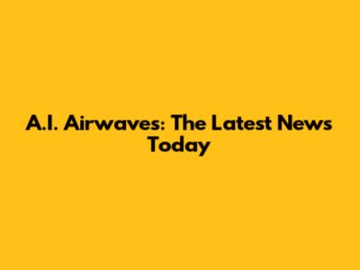 A.I. Airwaves: The Latest News Today