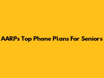 AARP's Top Phone Plans For Seniors