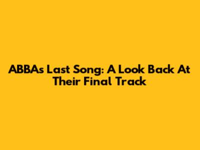 ABBA's Last Song: A Look Back At Their Final Track