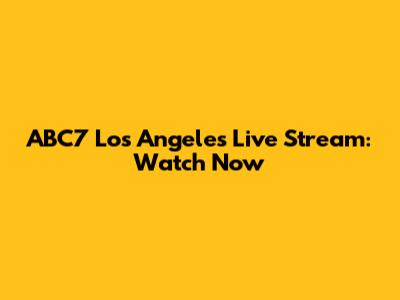 ABC7 Los Angeles Live Stream: Watch Now