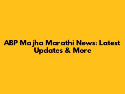 ABP Majha Marathi News: Latest Updates & More
