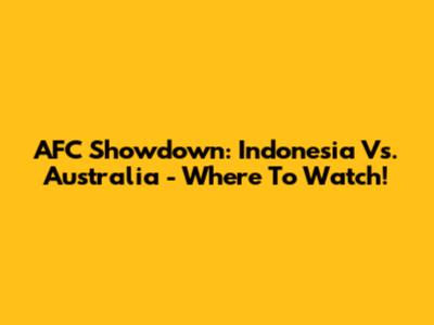 AFC Showdown: Indonesia Vs. Australia - Where To Watch!