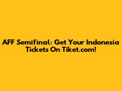 AFF Semifinal: Get Your Indonesia Tickets On Tiket.com!