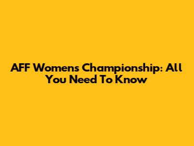 AFF Women's Championship: All You Need To Know