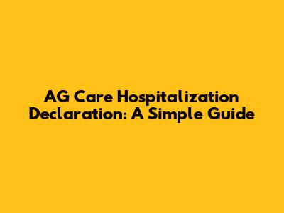 AG Care Hospitalization Declaration: A Simple Guide