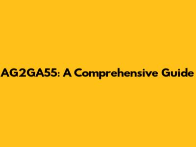 AG2GA55: A Comprehensive Guide