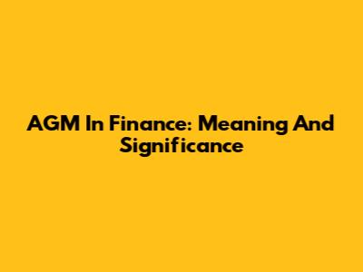 AGM In Finance: Meaning And Significance