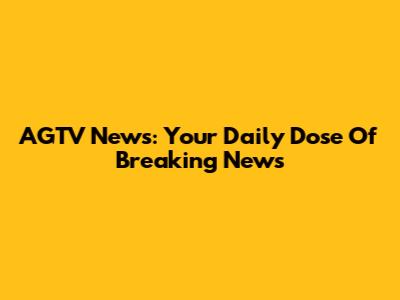 AGTV News: Your Daily Dose Of Breaking News
